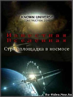 Смотреть Известная Вселенная. Стройплощадка в космосе / Known Universe. Construction Zone (2011)